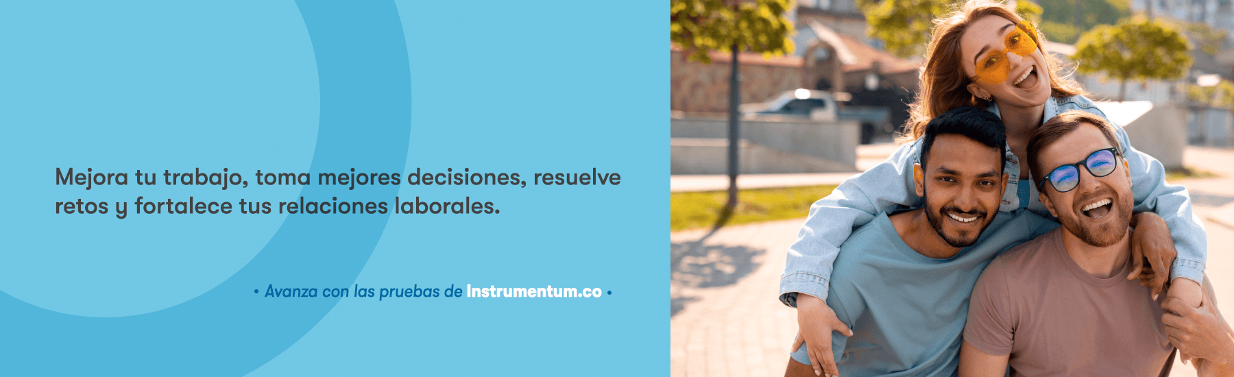 Mejora tu trabajo, toma tus mejores decisiones, resuelve retos y fortalece tus relaciones. Avanza con las pruebas de Instrumentum.co